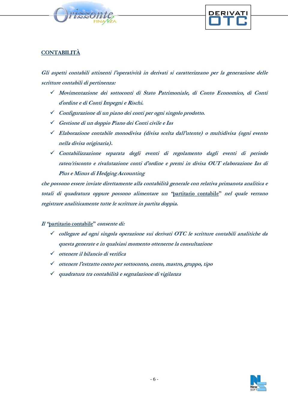 Gestione di un doppio Piano dei Conti civile e Ias Elaborazione contabile monodivisa (divisa scelta dall utente) o multidivisa (ogni evento nella divisa originaria).