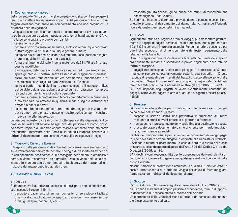 I viaggiatori sono tenuti a mantenere un comportamento civile ed educato ed in particolare a cedere il posto ai portatori di handicap nonché favorire le persone anziane e quelle con bambini.