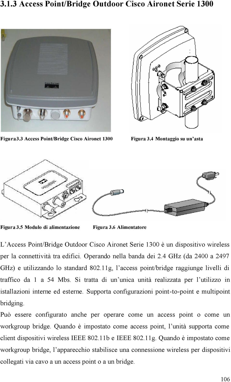 4 GHz (da 400 a 497 GHz) e utilizzando lo standard 80.g, l access point/bridge raggiunge livelli di traffico da a 54 Mbs.