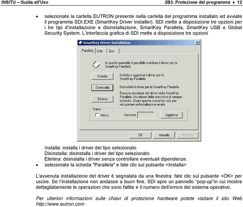 L interfaccia grafica di SDI mette a disposizione tre opzioni Installa: installa i driver del tipo selezionato Disinstalla: disinstalla i driver del tipo selezionato Elimina: disinstalla i driver