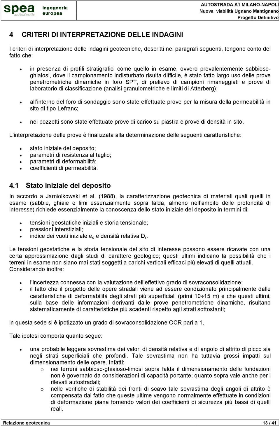 foro SPT, di prelievo di campioni rimaneggiati e prove di laboratorio di classificazione (analisi granulometriche e limiti di Atterberg); all interno del foro di sondaggio sono state effettuate prove