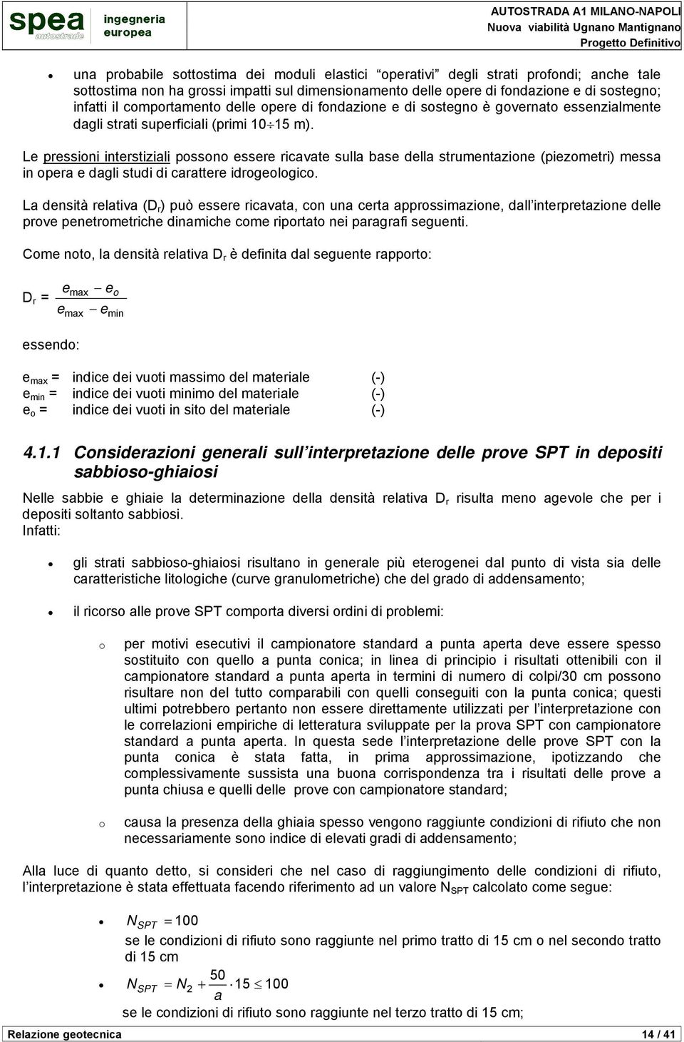 Le pressioni interstiziali possono essere ricavate sulla base della strumentazione (piezometri) messa in opera e dagli studi di carattere idrogeologico.