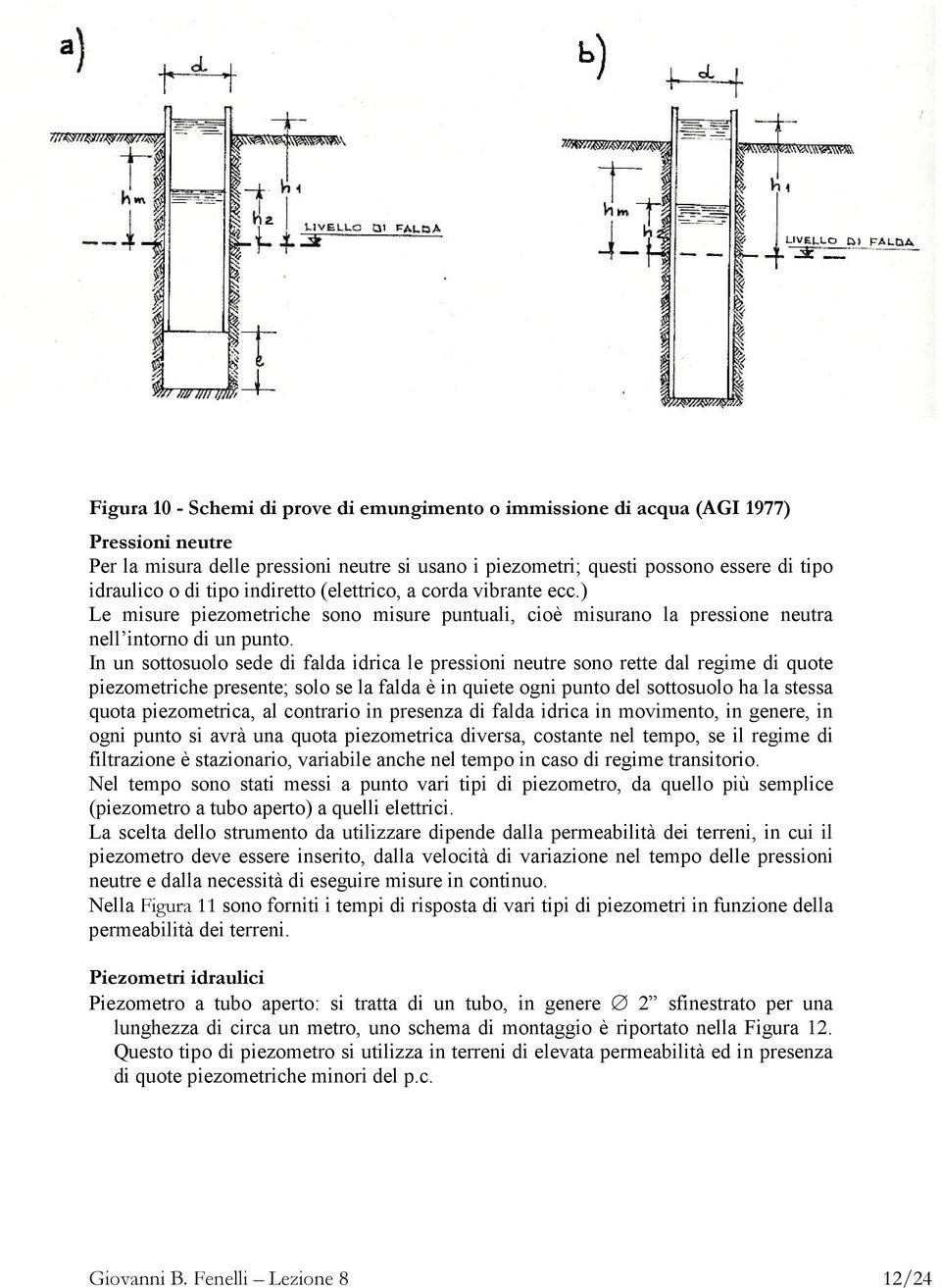 In un sottosuolo sede di falda idrica le pressioni neutre sono rette dal regime di quote piezometriche presente; solo se la falda è in quiete ogni punto del sottosuolo ha la stessa quota