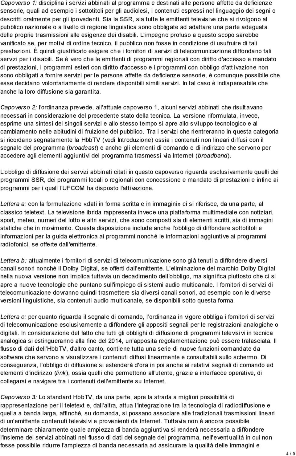 Sia la SSR, sia tutte le emittenti televisive che si rivolgono al pubblico nazionale o a livello di regione linguistica sono obbligate ad adattare una parte adeguata delle proprie trasmissioni alle