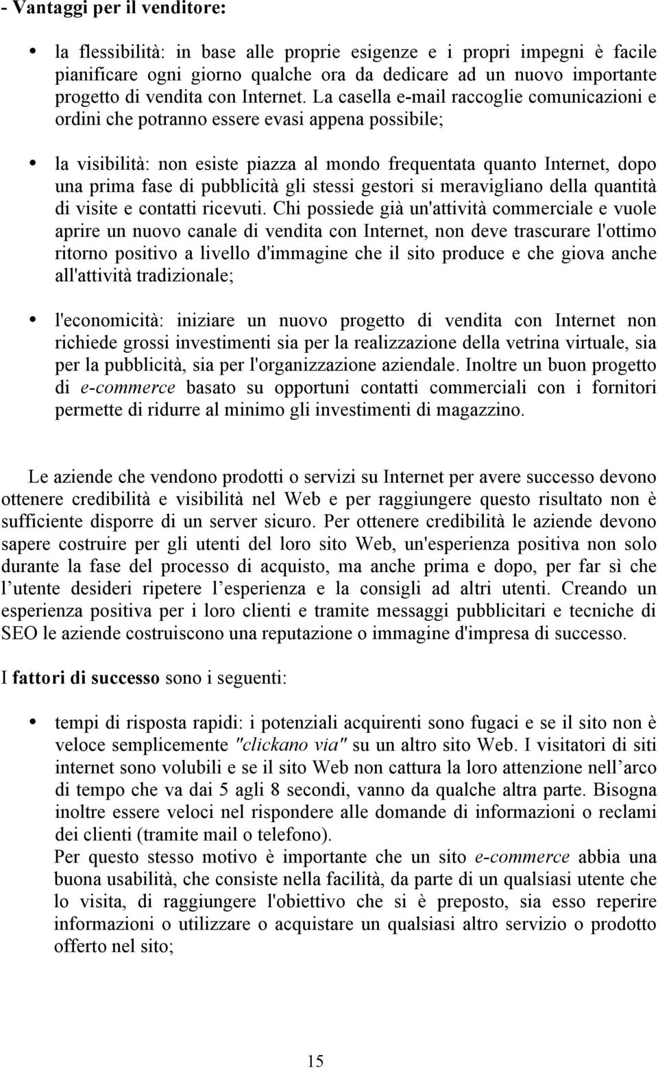 La casella e-mail raccoglie comunicazioni e ordini che potranno essere evasi appena possibile; la visibilità: non esiste piazza al mondo frequentata quanto Internet, dopo una prima fase di pubblicità