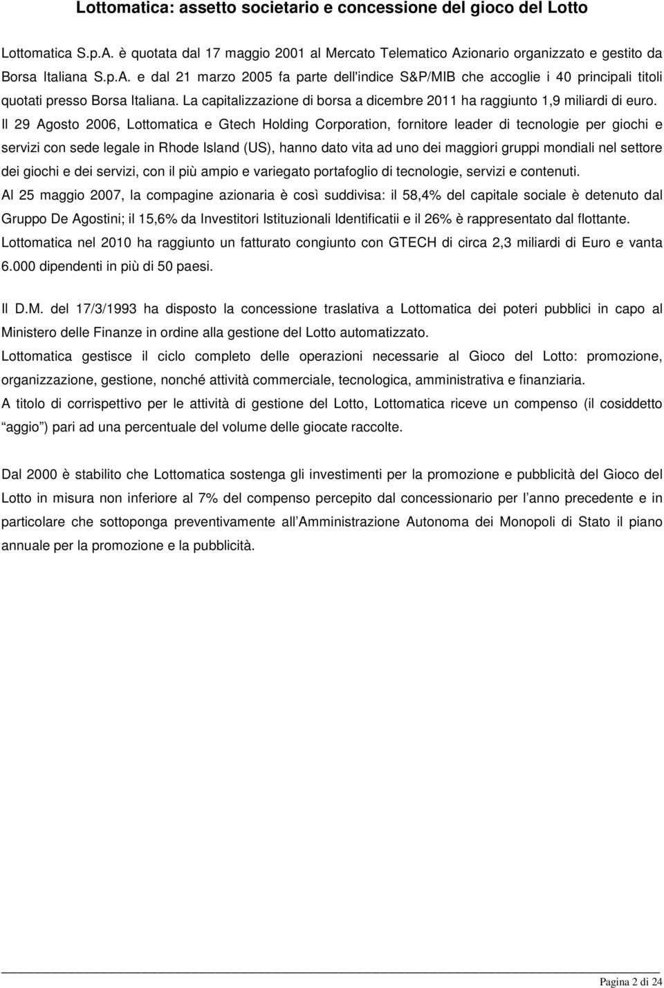 Il 29 Agosto 2006, Lottomatica e Gtech Holding Corporation, fornitore leader di tecnologie per giochi e servizi con sede legale in Rhode Island (US), hanno dato vita ad uno dei maggiori gruppi