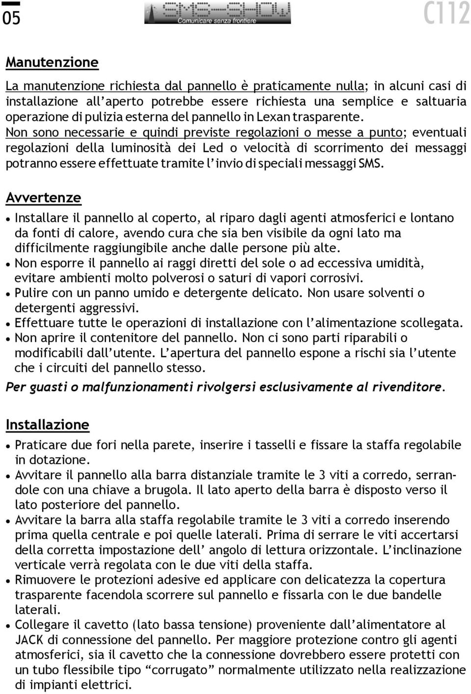 Non sono necessarie e quindi previste regolazioni o messe a punto; eventuali regolazioni della luminosità dei Led o velocità di scorrimento dei messaggi potranno essere effettuate tramite l invio di