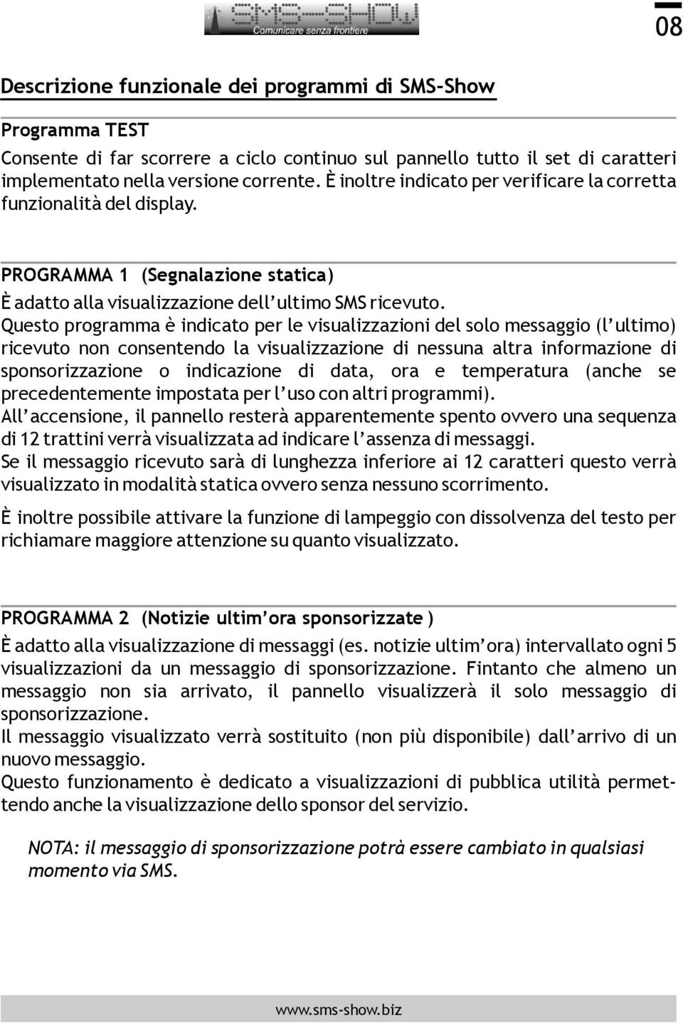 Questo programma è indicato per le visualizzazioni del solo messaggio (l ultimo) ricevuto non consentendo la visualizzazione di nessuna altra informazione di sponsorizzazione o indicazione di data,