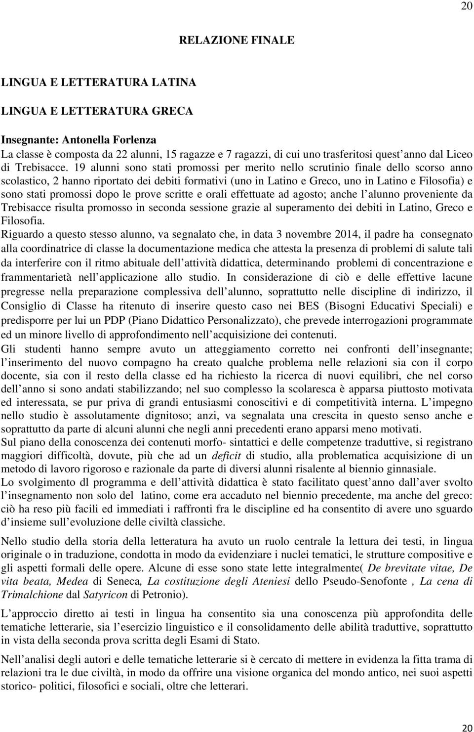 19 alunni sono stati promossi per merito nello scrutinio finale dello scorso anno scolastico, 2 hanno riportato dei debiti formativi (uno in Latino e Greco, uno in Latino e Filosofia) e sono stati