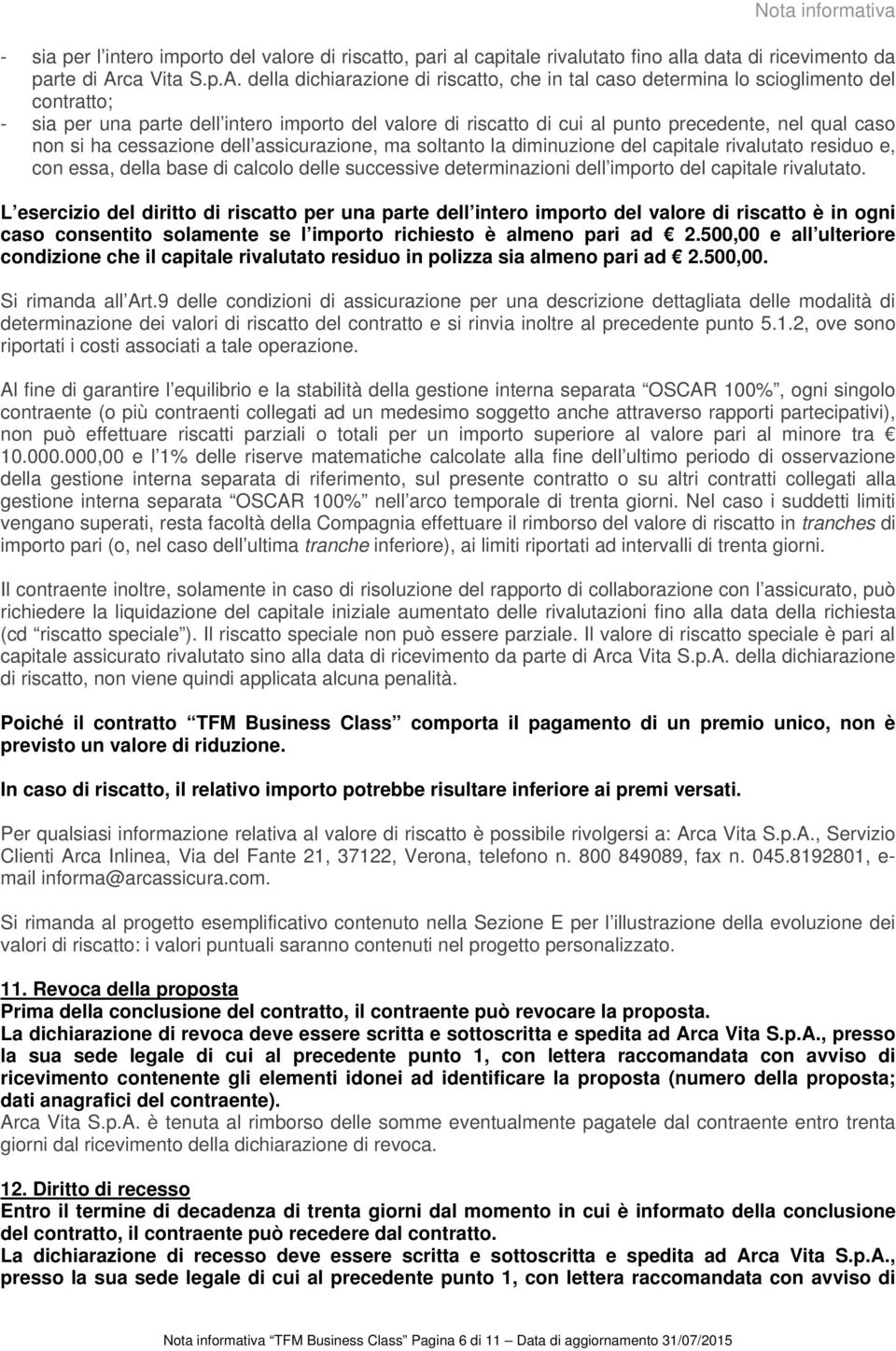 della dichiarazione di riscatto, che in tal caso determina lo scioglimento del contratto; - sia per una parte dell intero importo del valore di riscatto di cui al punto precedente, nel qual caso non