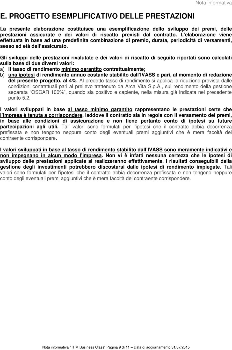 contratto. L elaborazione viene effettuata in base ad una predefinita combinazione di premio, durata, periodicità di versamenti, sesso ed età dell assicurato.