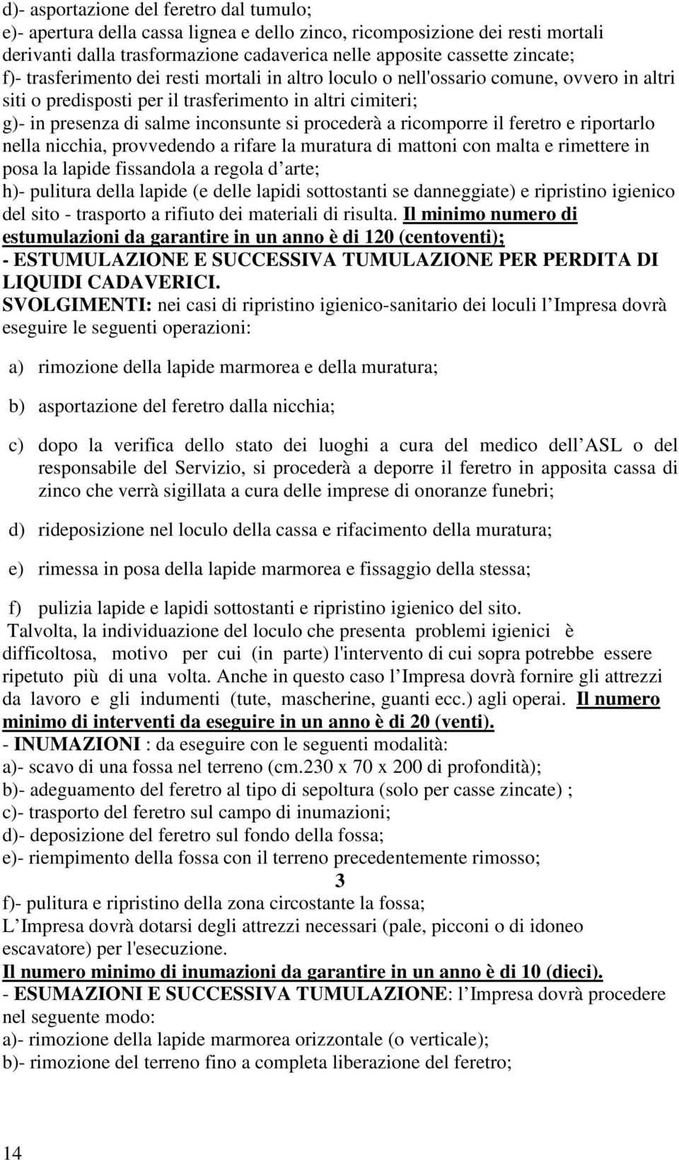 ricomporre il feretro e riportarlo nella nicchia, provvedendo a rifare la muratura di mattoni con malta e rimettere in posa la lapide fissandola a regola d arte; h)- pulitura della lapide (e delle