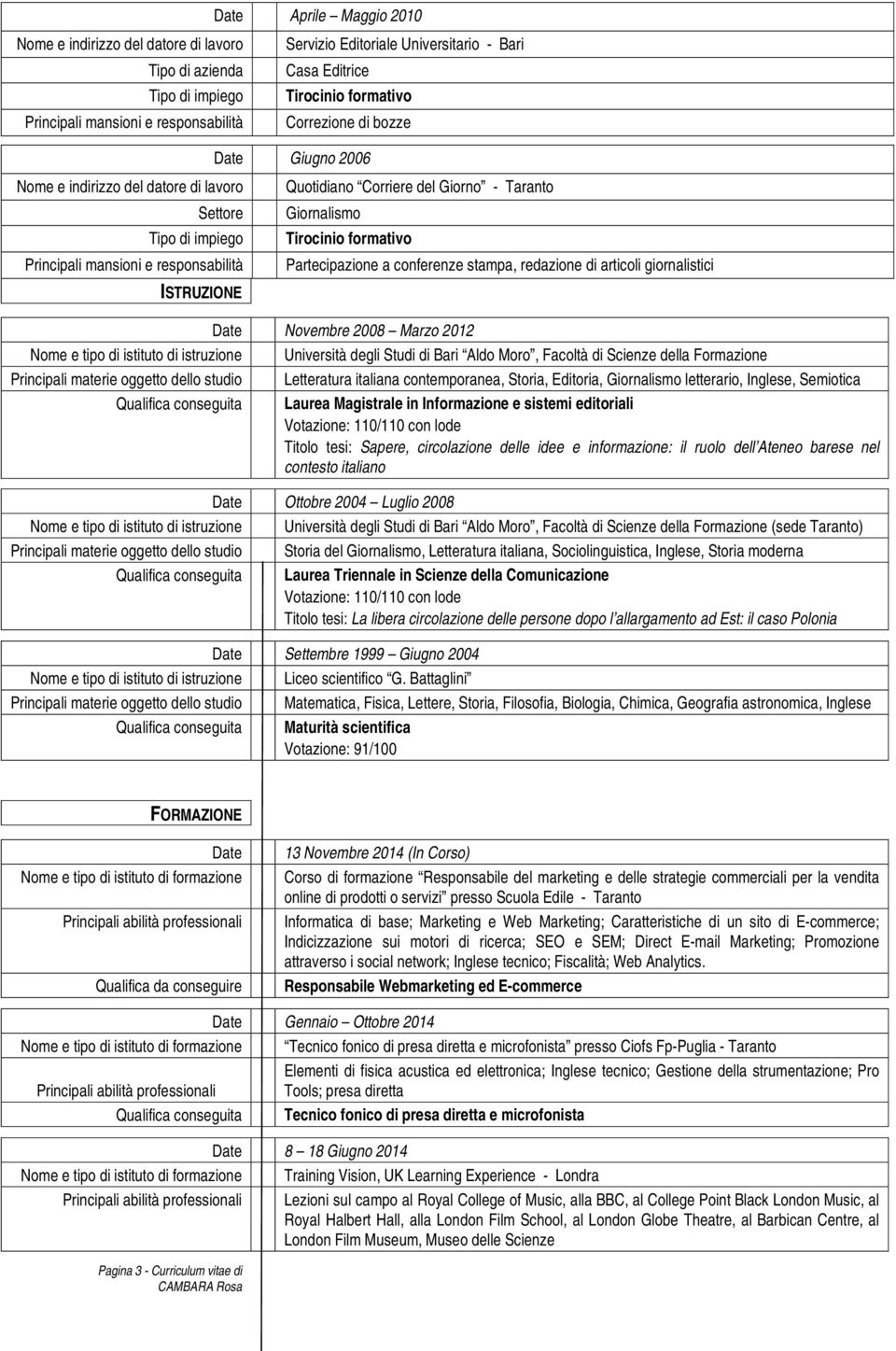 Scienze della Formazione Principali materie oggetto dello studio Letteratura italiana contemporanea, Storia, Editoria, letterario, Inglese, Semiotica Qualifica conseguita Laurea Magistrale in