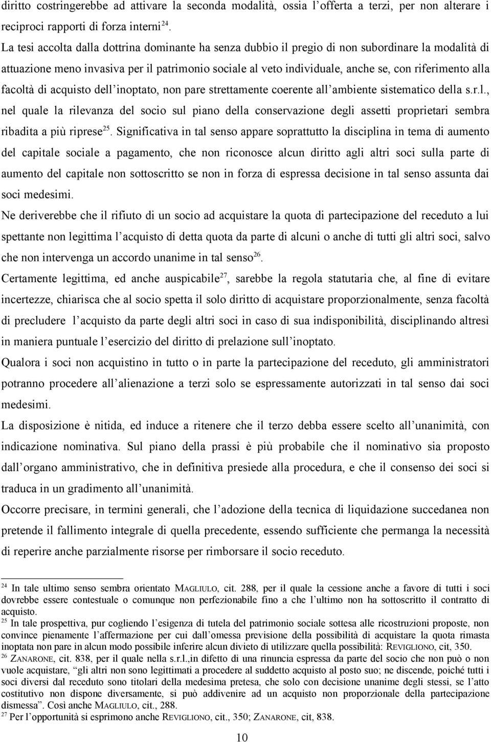 alla facoltà di acquisto dell inoptato, non pare strettamente coerente all ambiente sistematico della s.r.l., nel quale la rilevanza del socio sul piano della conservazione degli assetti proprietari sembra ribadita a più riprese 25.