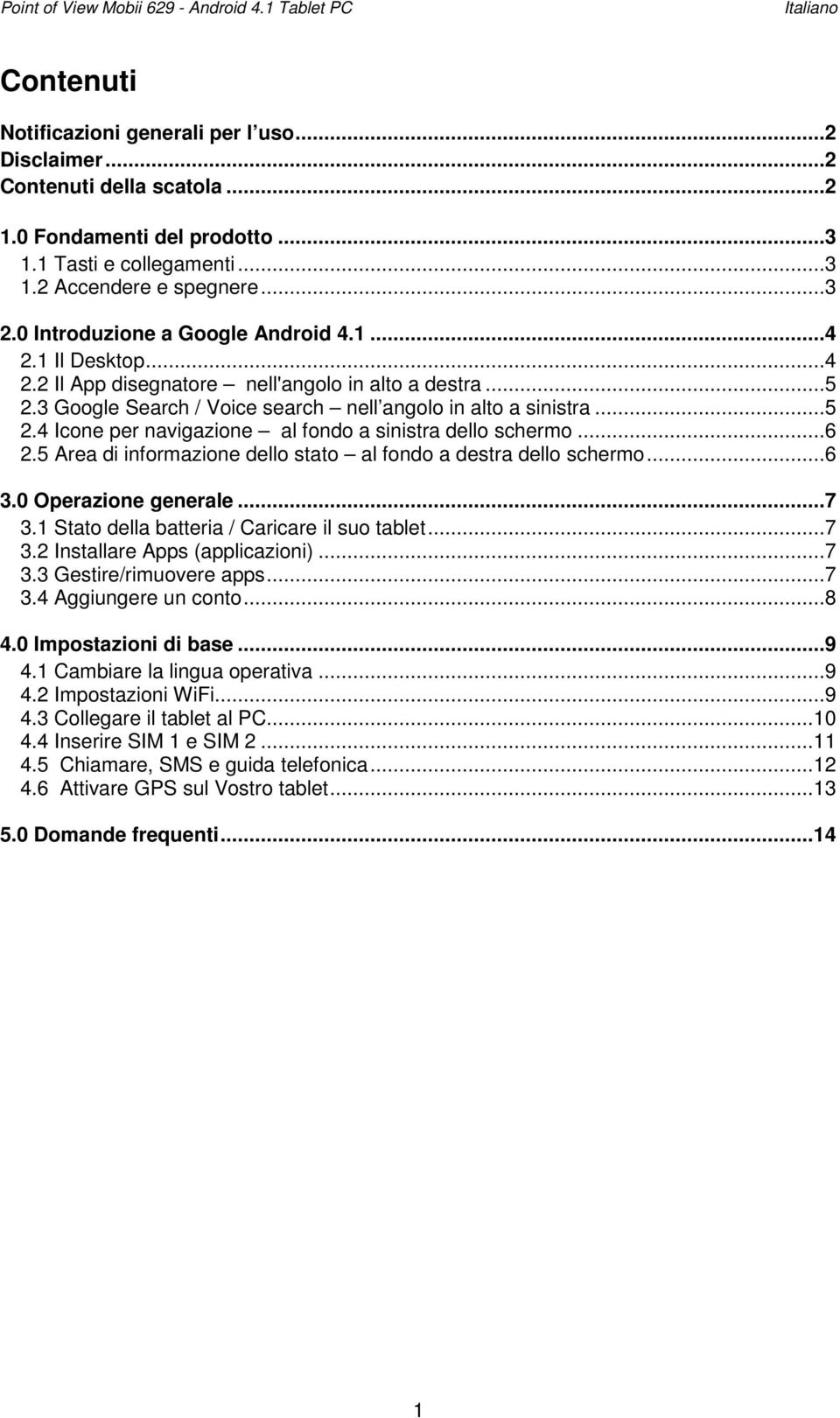 3 Google Search / Voice search nell angolo in alto a sinistra...5 2.4 Icone per navigazione al fondo a sinistra dello schermo...6 2.5 Area di informazione dello stato al fondo a destra dello schermo.