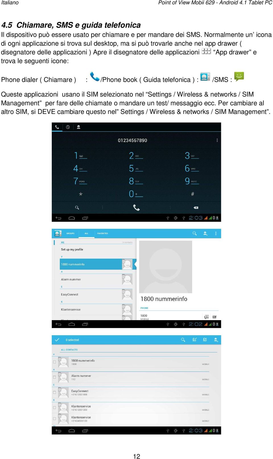 App drawer e trova le seguenti icone: Phone dialer ( Chiamare ) : /Phone book ( Guida telefonica ) : /SMS : Queste applicazioni usano il SIM selezionato nel Settings / Wireless