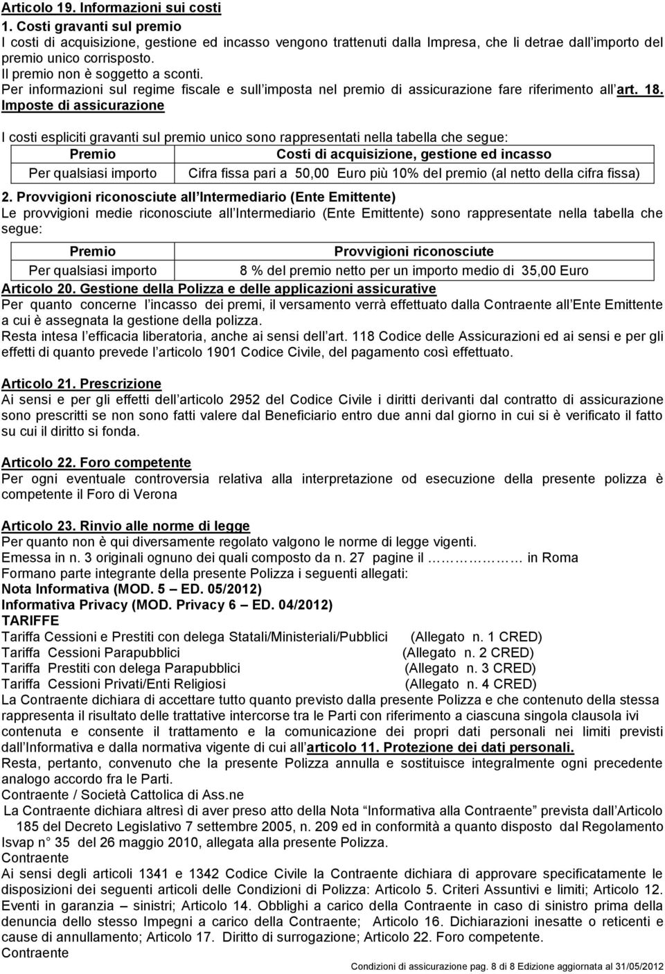 Imposte di assicurazione I costi espliciti gravanti sul premio unico sono rappresentati nella tabella che segue: Premio Costi di acquisizione, gestione ed incasso Per qualsiasi importo Cifra fissa