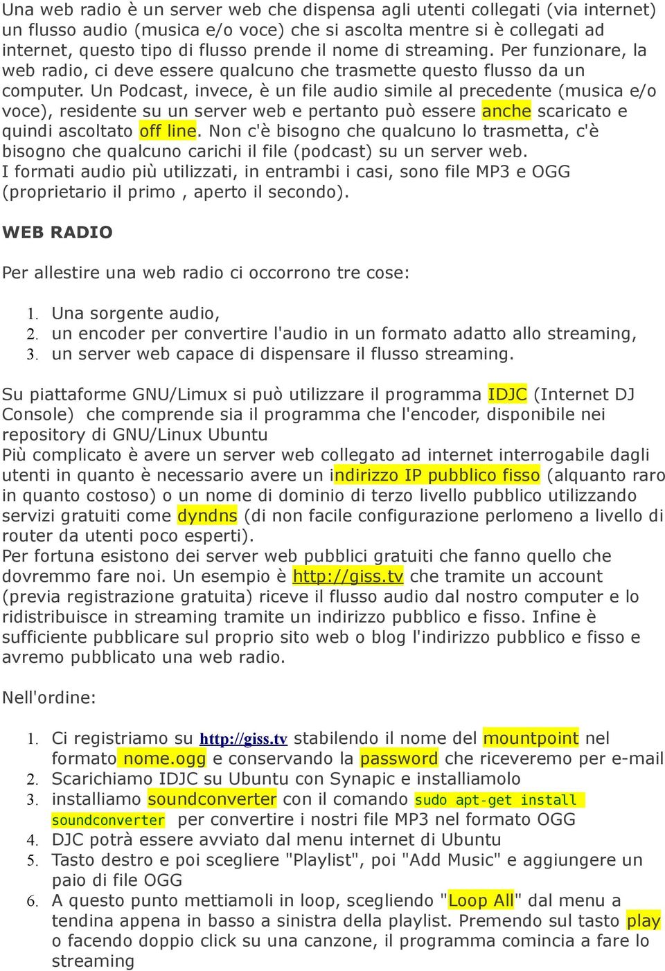 Un Podcast, invece, è un file audio simile al precedente (musica e/o voce), residente su un server web e pertanto può essere anche scaricato e quindi ascoltato off line.