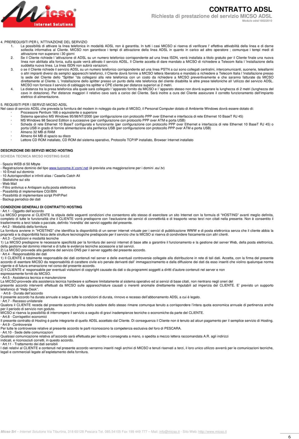 MICSO non garantisce i tempi di attivazione della linea ADSL in quanto in carico ad altro operatore ; comunque i tempi medi di attivazione non superano i 30 giorni 2.