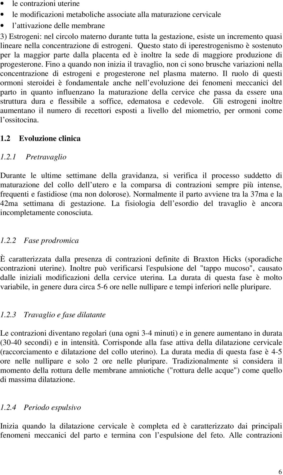 Questo stato di iperestrogenismo è sostenuto per la maggior parte dalla placenta ed è inoltre la sede di maggiore produzione di progesterone.