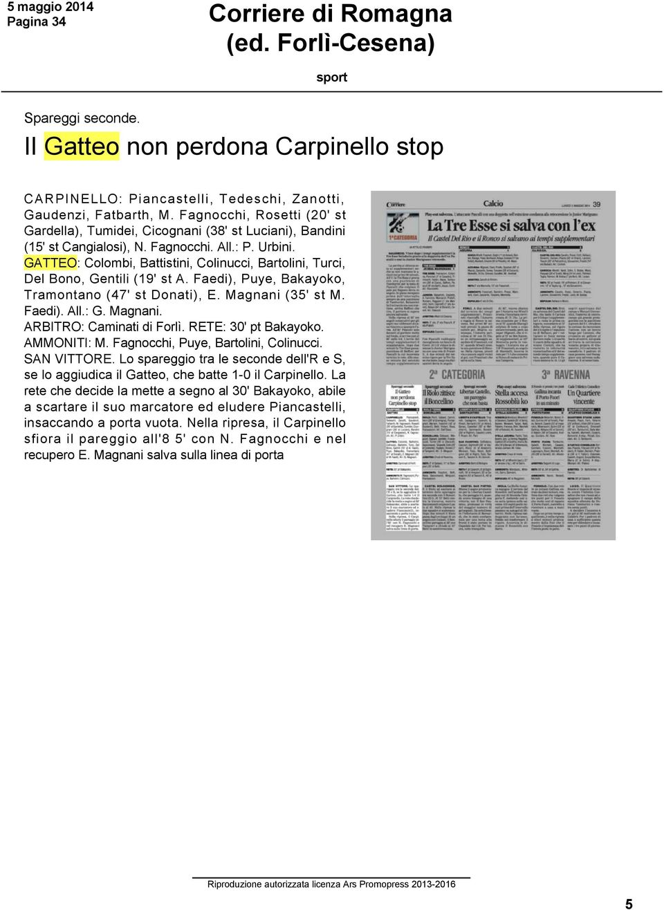 GATTEO: Colombi, Battistini, Colinucci, Bartolini, Turci, Del Bono, Gentili (19' st A. Faedi), Puye, Bakayoko, Tramontano (47' st Donati), E. Magnani (35' st M. Faedi). All.: G. Magnani. ARBITRO: Caminati di Forlì.