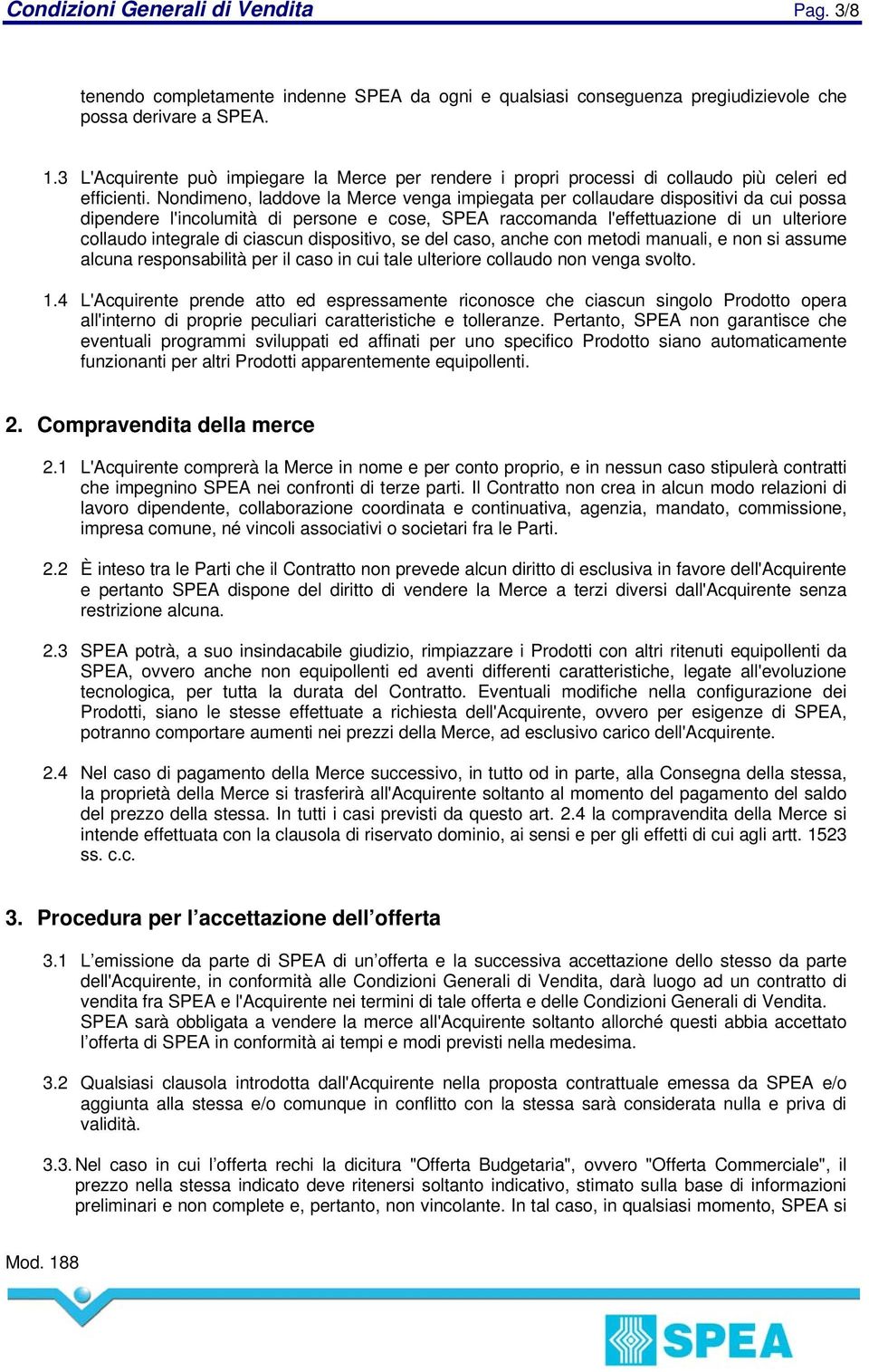 Nondimeno, laddove la Merce venga impiegata per collaudare dispositivi da cui possa dipendere l'incolumità di persone e cose, SPEA raccomanda l'effettuazione di un ulteriore collaudo integrale di