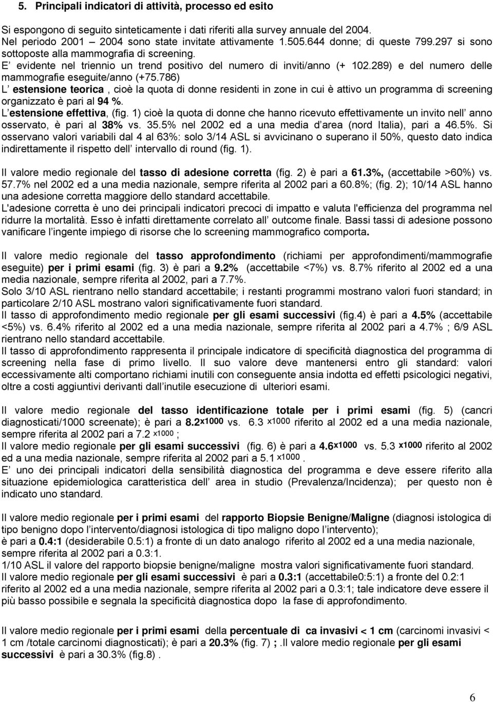 289) e del numero delle mammografie eseguite/anno (+75.786) L estensione teorica, cioè la quota di donne residenti in zone in cui è attivo un programma di screening organizzato è pari al 94.