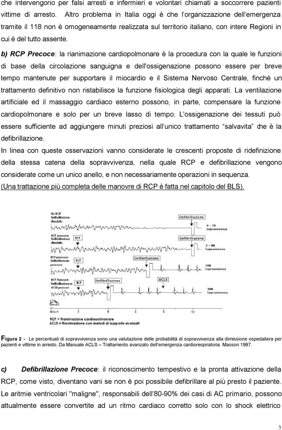 b) RCP Precoce: la rianimazione cardiopolmonare è la procedura con la quale le funzioni di base della circolazione sanguigna e dell'ossigenazione possono essere per breve tempo mantenute per