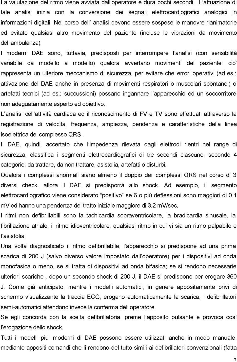 I moderni DAE sono, tuttavia, predisposti per interrompere l analisi (con sensibilità variabile da modello a modello) qualora avvertano movimenti del paziente: cio rappresenta un ulteriore meccanismo