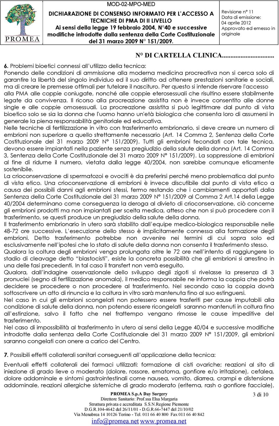 Per questo si intende riservare l'accesso alla PMA alle coppie coniugate, nonché alle coppie eterosessuali che risultino essere stabilmente legate da convivenza.