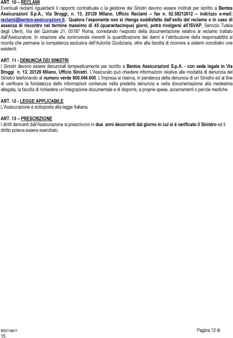 Qualora l esponente non si ritenga soddisfatto dall esito del reclamo o in caso di assenza di riscontro nel termine massimo di 45 (quarantacinque) giorni, potrà rivolgersi all ISVAP, Servizio Tutela