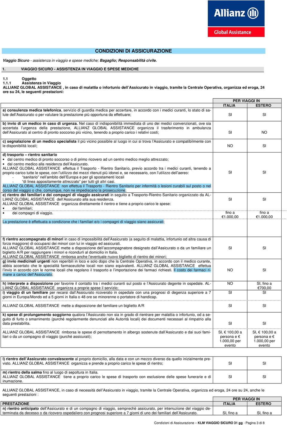 1 Oggetto 1.1.1 Assistenza in Viaggio ALLIANZ GLOBAL ASSTANCE, in caso di malattia o infortunio dell Assicurato in viaggio, tramite la Centrale Operativa, organizza ed eroga, 24 ore su 24, le