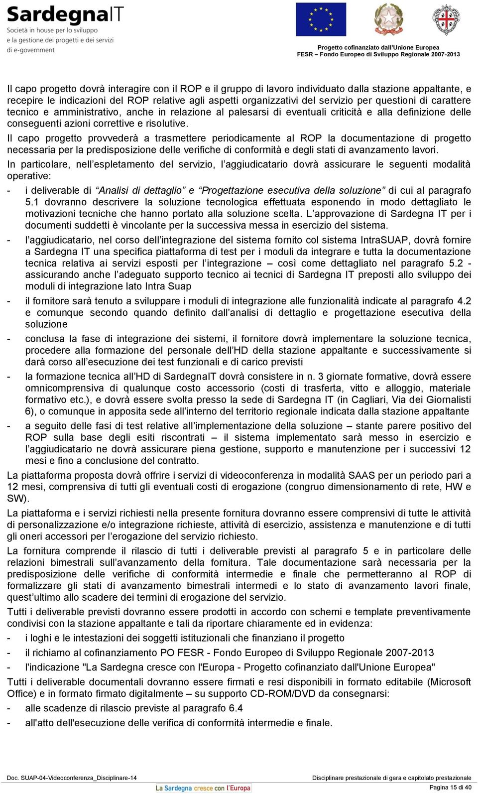 Il capo progetto provvederà a trasmettere periodicamente al ROP la documentazione di progetto necessaria per la predisposizione delle verifiche di conformità e degli stati di avanzamento lavori.