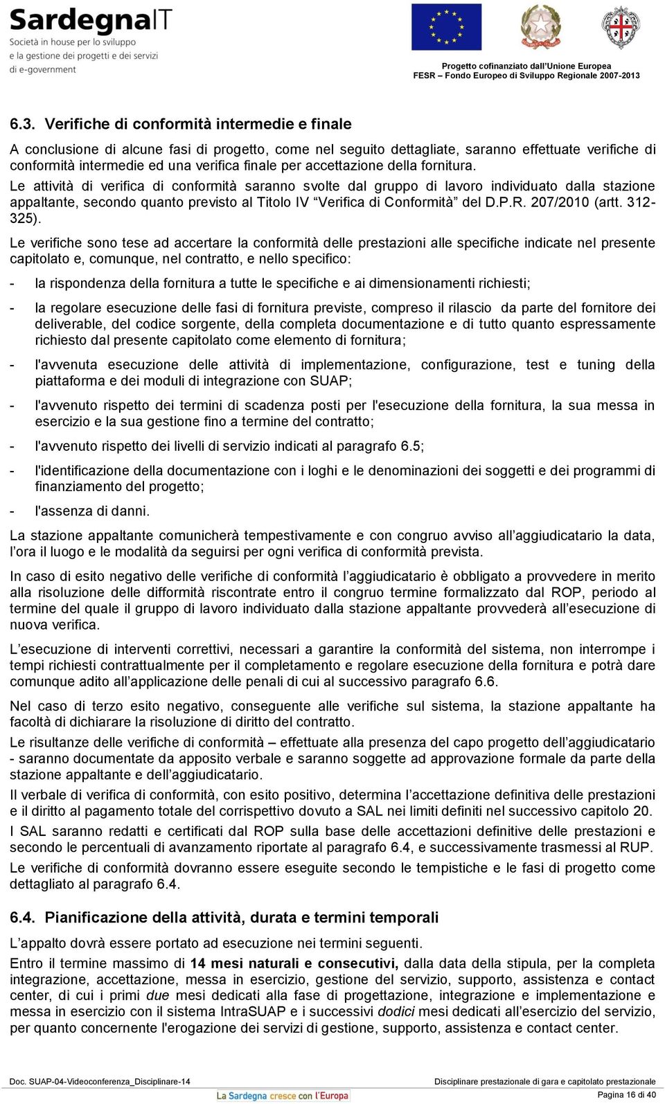 Le attività di verifica di conformità saranno svolte dal gruppo di lavoro individuato dalla stazione appaltante, secondo quanto previsto al Titolo IV Verifica di Conformità del D.P.R. 207/2010 (artt.