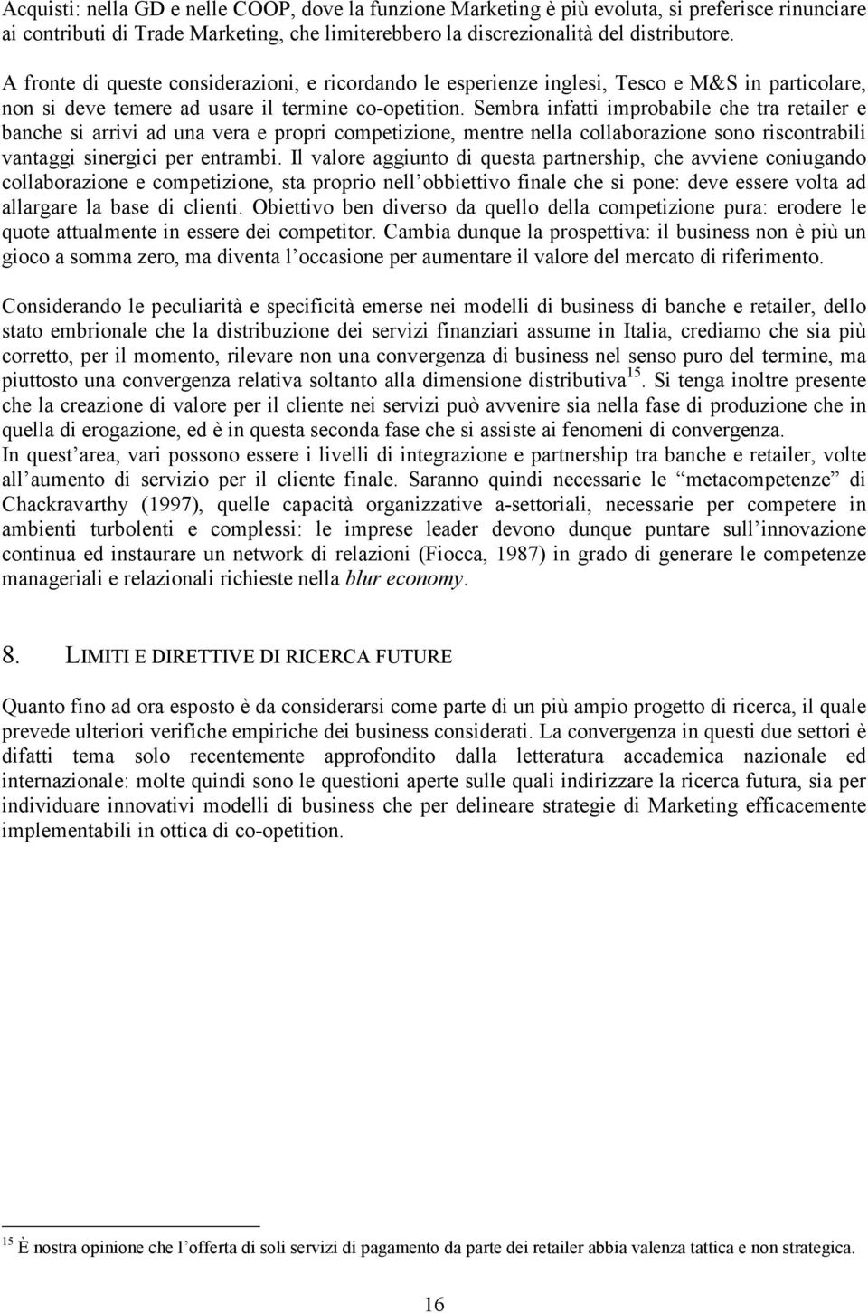 Sembra infatti improbabile che tra retailer e banche si arrivi ad una vera e propri competizione, mentre nella collaborazione sono riscontrabili vantaggi sinergici per entrambi.