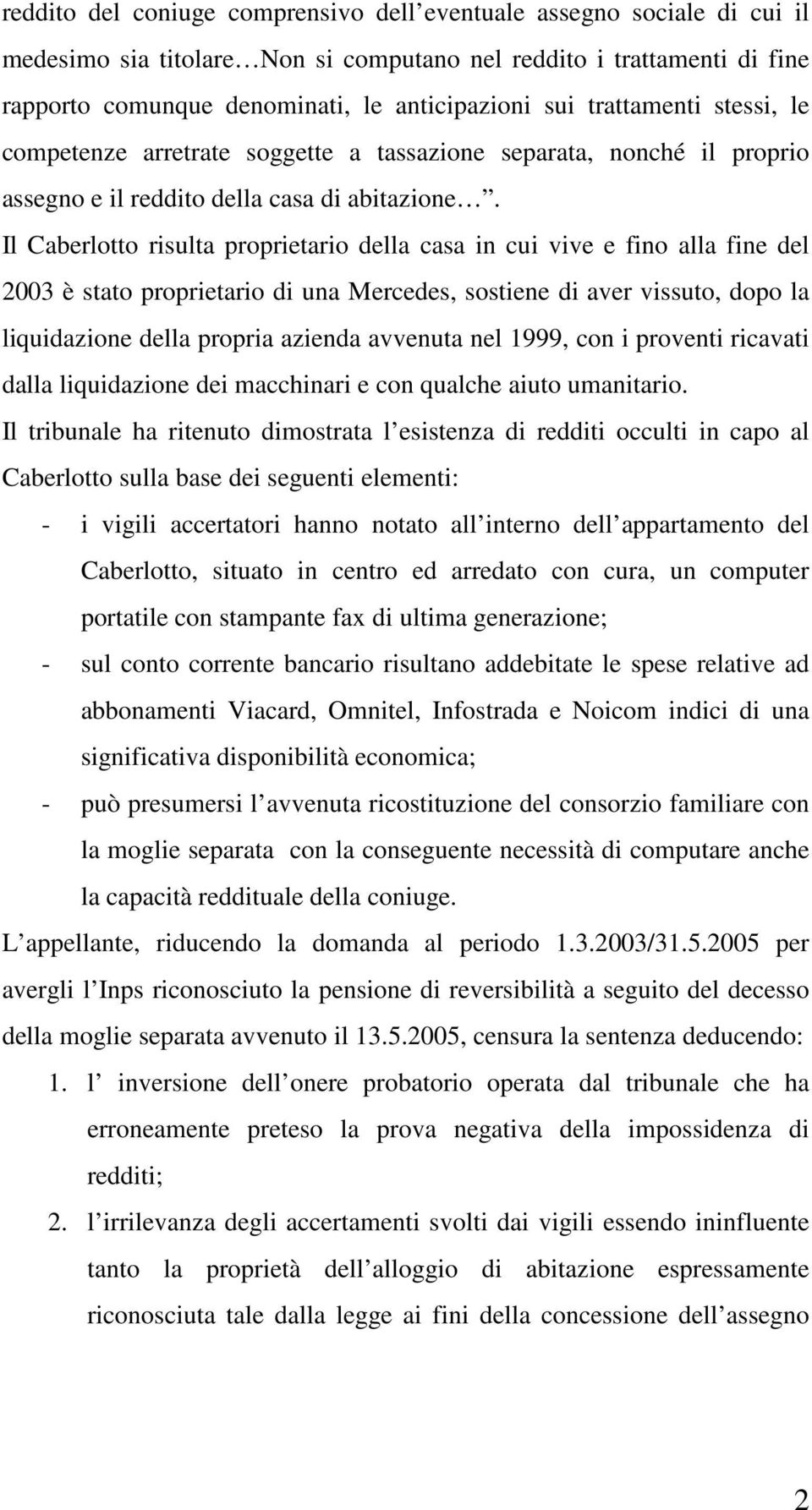 Il Caberlotto risulta proprietario della casa in cui vive e fino alla fine del 2003 è stato proprietario di una Mercedes, sostiene di aver vissuto, dopo la liquidazione della propria azienda avvenuta