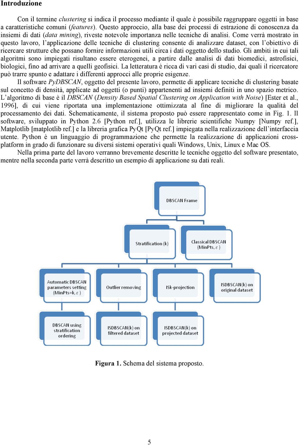 Come verrà mostrato in questo lavoro, l applicazione delle tecniche di clustering consente di analizzare dataset, con l obiettivo di ricercare strutture che possano fornire informazioni utili circa i