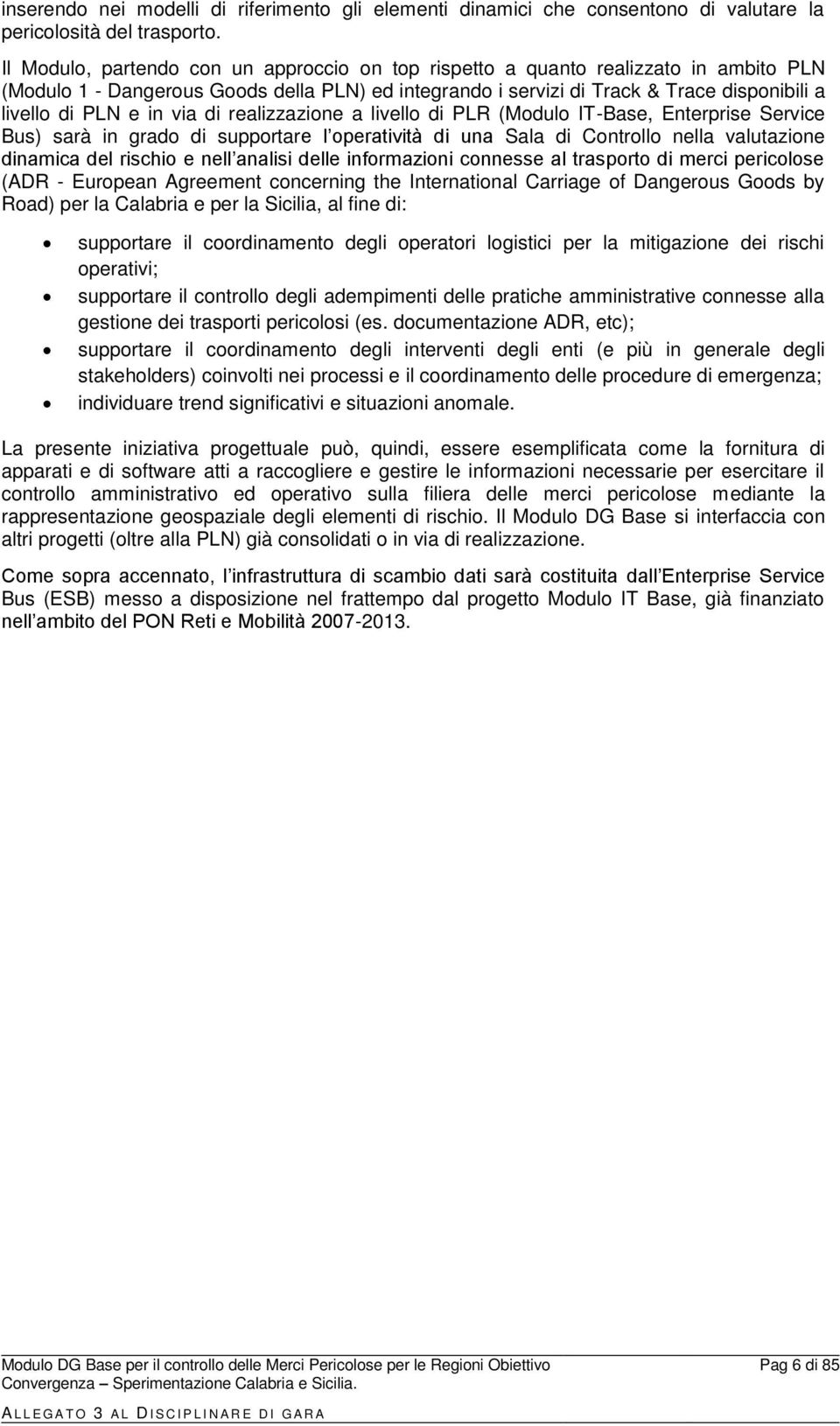 in via di realizzazione a livello di PLR (Modulo IT-Base, Enterprise Service Bus) sarà in grado di supportare l operatività di una Sala di Controllo nella valutazione dinamica del rischio e nell