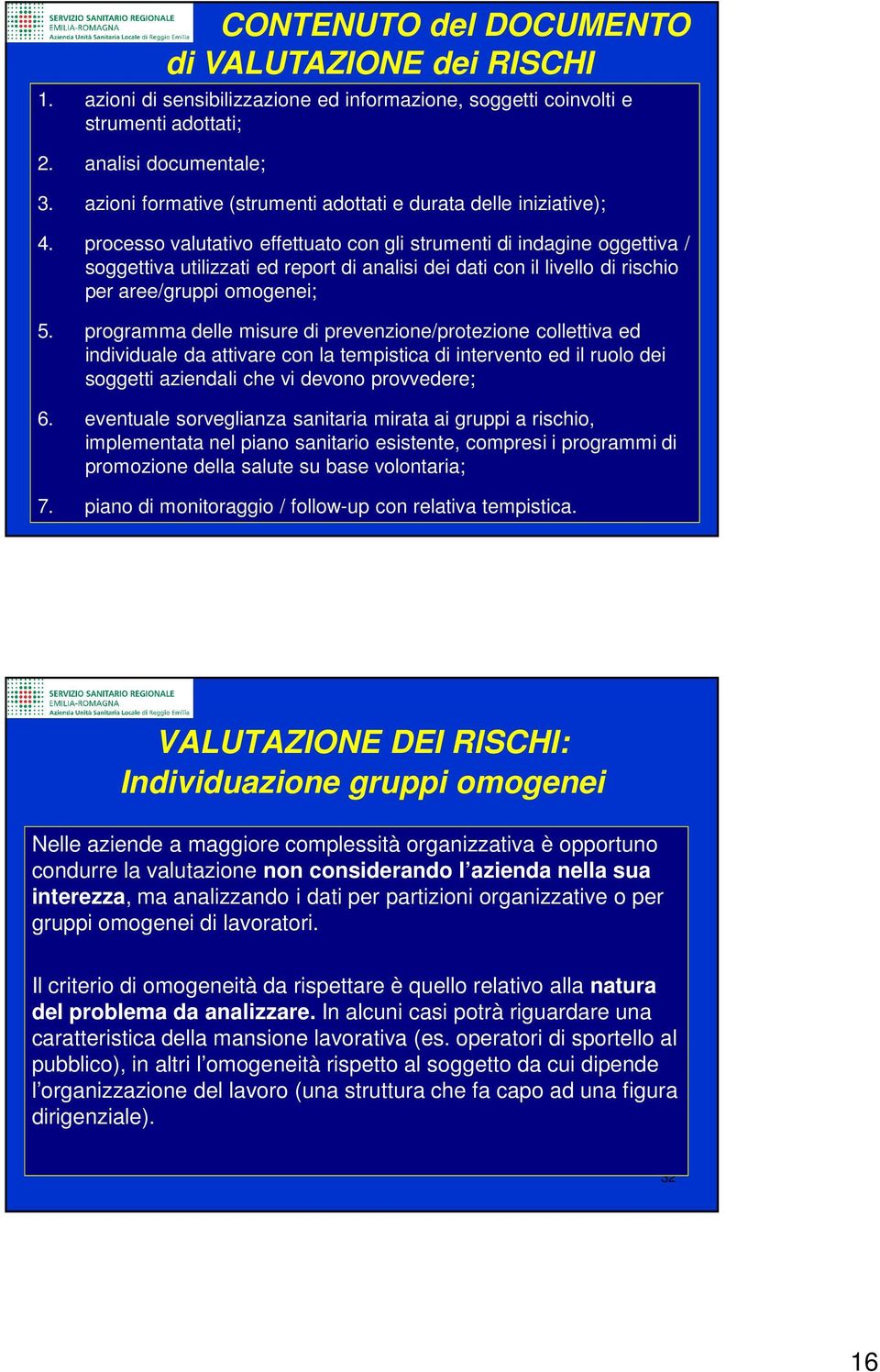 processo valutativo effettuato con gli strumenti di indagine oggettiva / soggettiva utilizzati ed report di analisi dei dati con il livello di rischio per aree/gruppi omogenei; 5.