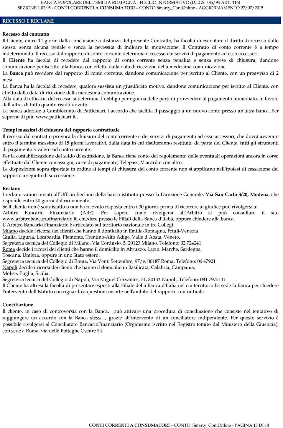 Il recesso dal rapporto di conto corrente determina il recesso dai servizi di pagamento ad esso accessori.