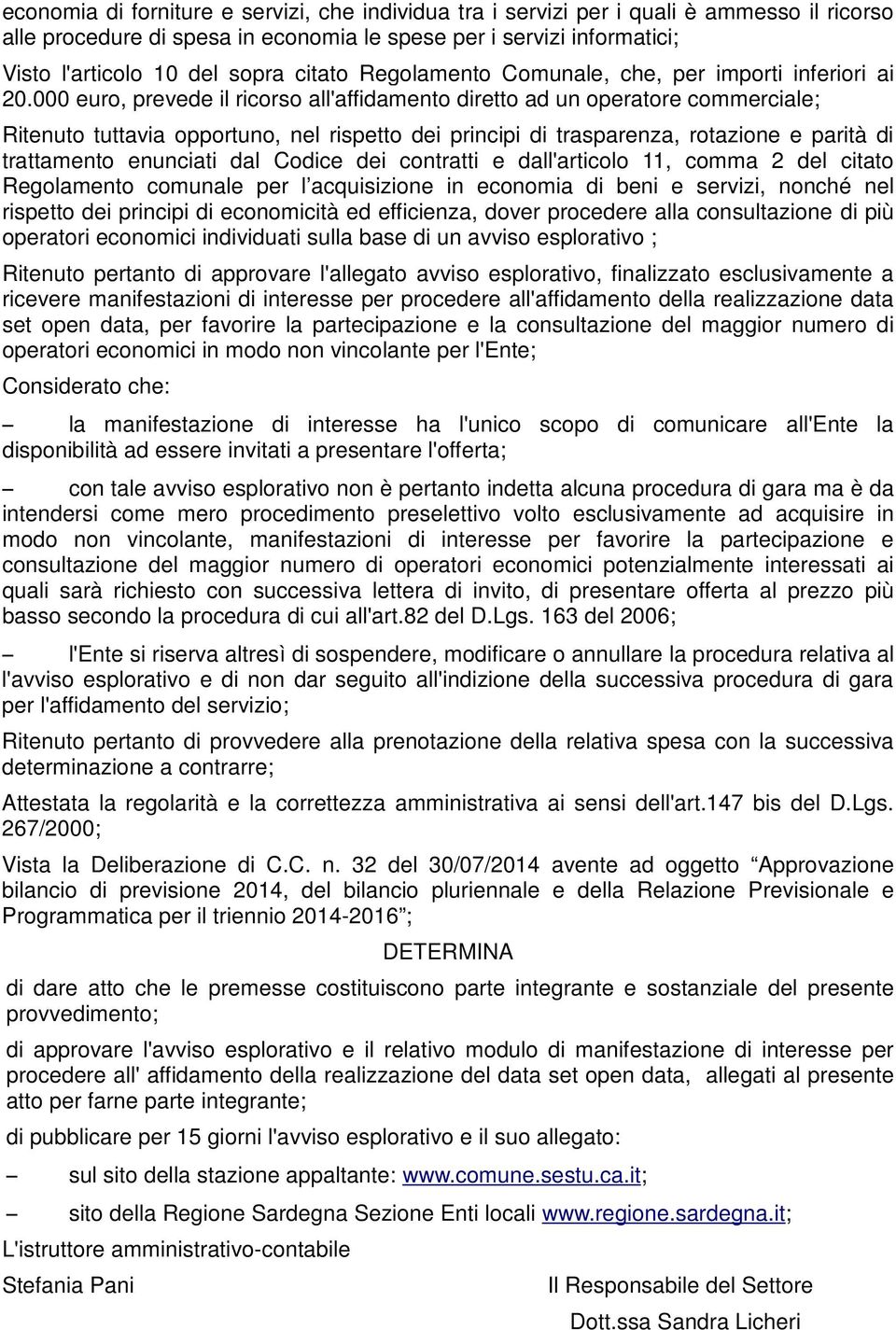 000 euro, prevede il ricorso all'affidamento diretto ad un operatore commerciale; Ritenuto tuttavia opportuno, nel rispetto dei principi di trasparenza, rotazione e parità di trattamento enunciati