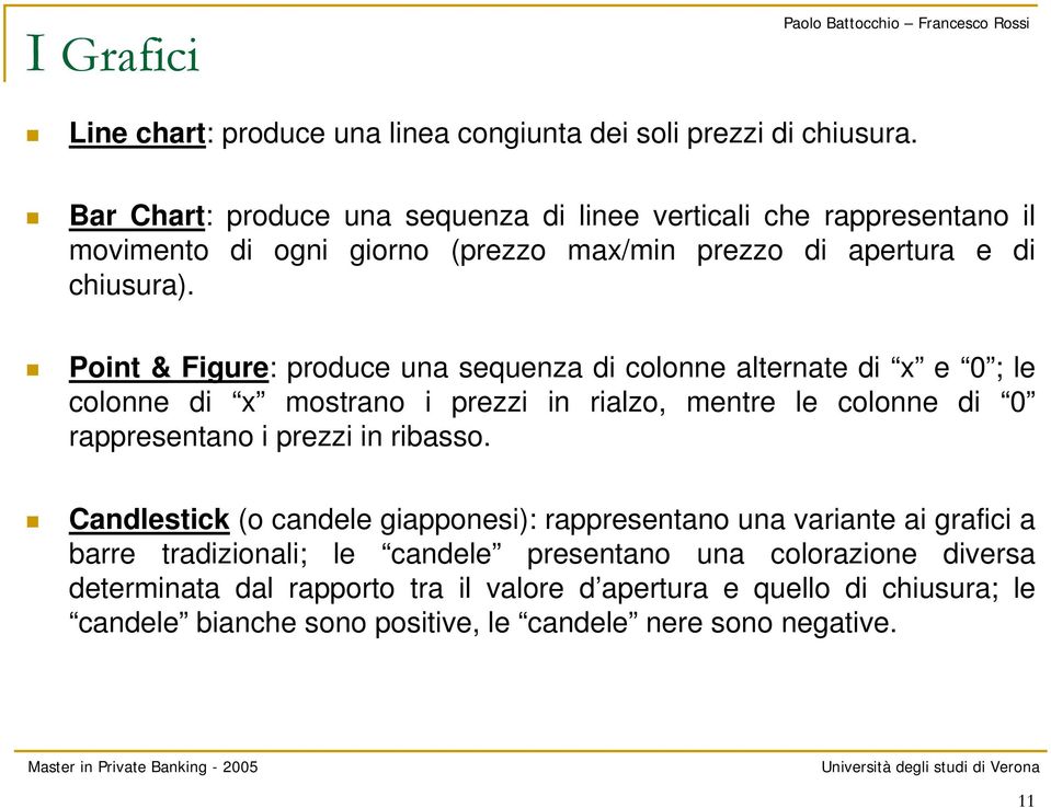 Point & Figure: produce una sequenza di colonne alternate di x e 0 ; le colonne di x mostrano i prezzi in rialzo, mentre le colonne di 0 rappresentano i prezzi in