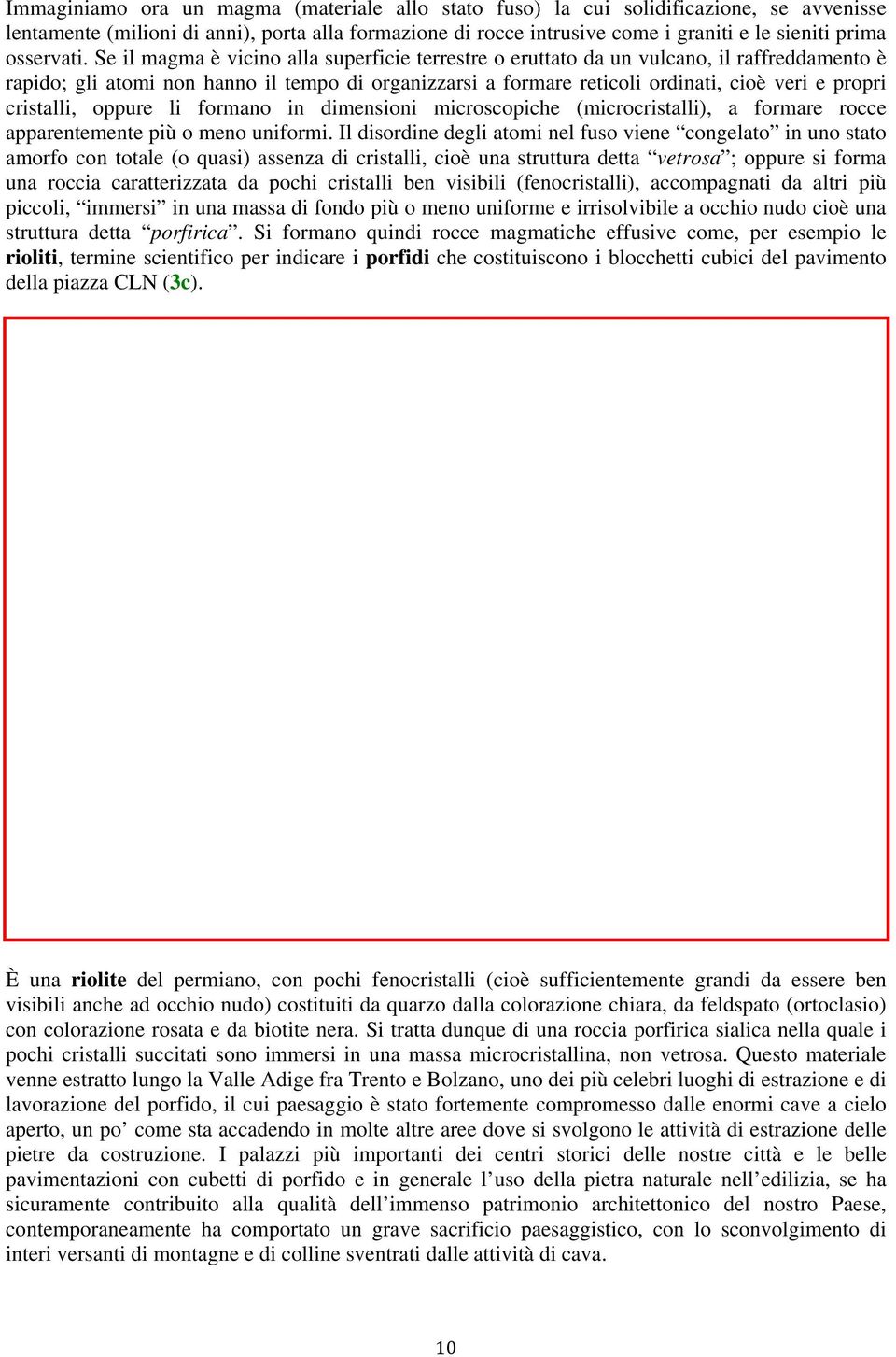 Se il magma è vicino alla superficie terrestre o eruttato da un vulcano, il raffreddamento è rapido; gli atomi non hanno il tempo di organizzarsi a formare reticoli ordinati, cioè veri e propri