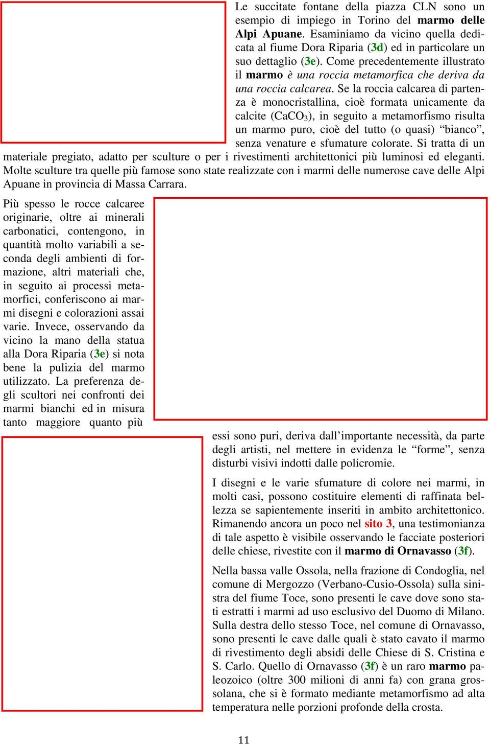 Come precedentemente illustrato il marmo è una roccia metamorfica che deriva da una roccia calcarea.