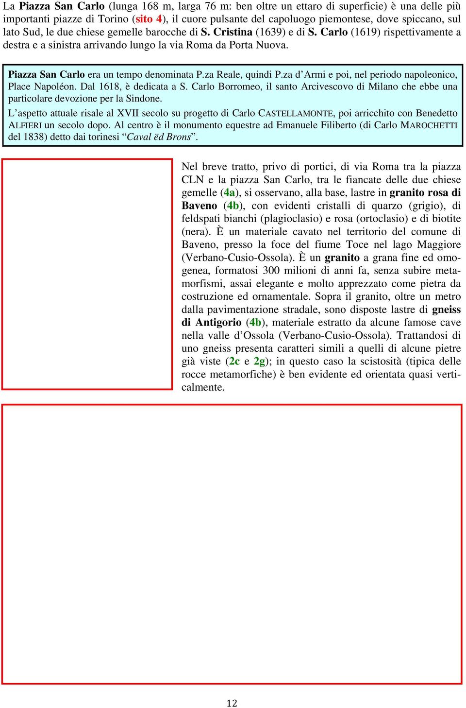 Piazza San Carlo era un tempo denominata P.za Reale, quindi P.za d Armi e poi, nel periodo napoleonico, Place Napoléon. Dal 1618, è dedicata a S.