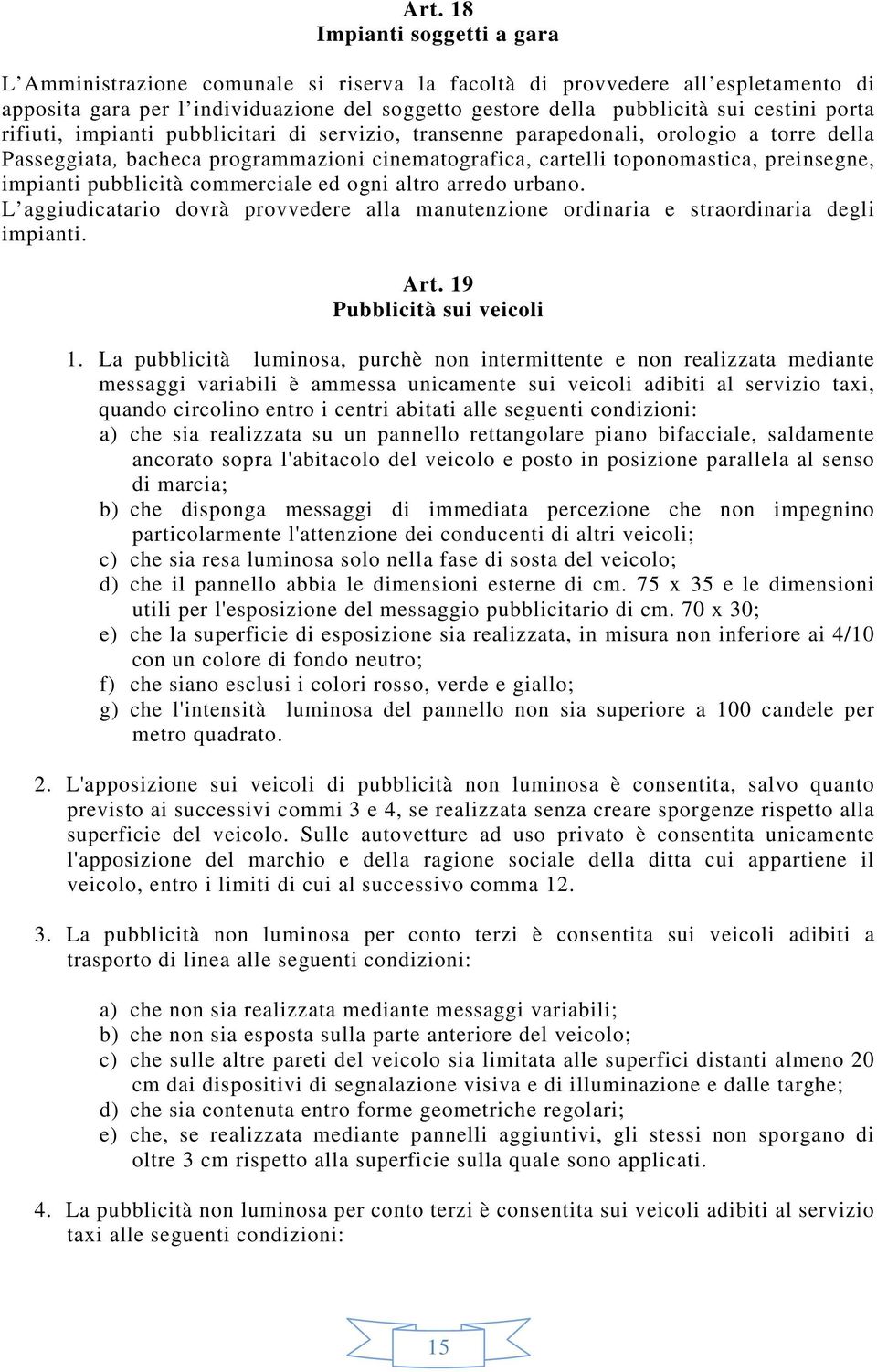 impianti pubblicità commerciale ed ogni altro arredo urbano. L aggiudicatario dovrà provvedere alla manutenzione ordinaria e straordinaria degli impianti. Art. 19 Pubblicità sui veicoli 1.