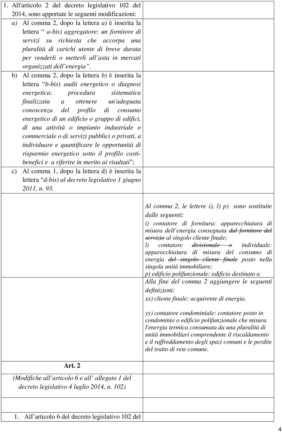 b) Al comma 2, dopo la lettera b) è inserita la lettera b-bis) audit energetico o diagnosi energetica: procedura sistematica finalizzata a ottenere un'adeguata conoscenza del profilo di consumo