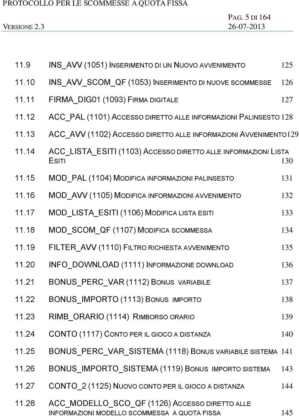 14 ACC_LISTA_ESITI (1103) ACCESSO DIRETTO ALLE INFORMAZIONI LISTA ESITI 130 11.15 MOD_PAL (1104) MODIFICA INFORMAZIONI PALINSESTO 131 11.16 MOD_AVV (1105) MODIFICA INFORMAZIONI AVVENIMENTO 132 11.