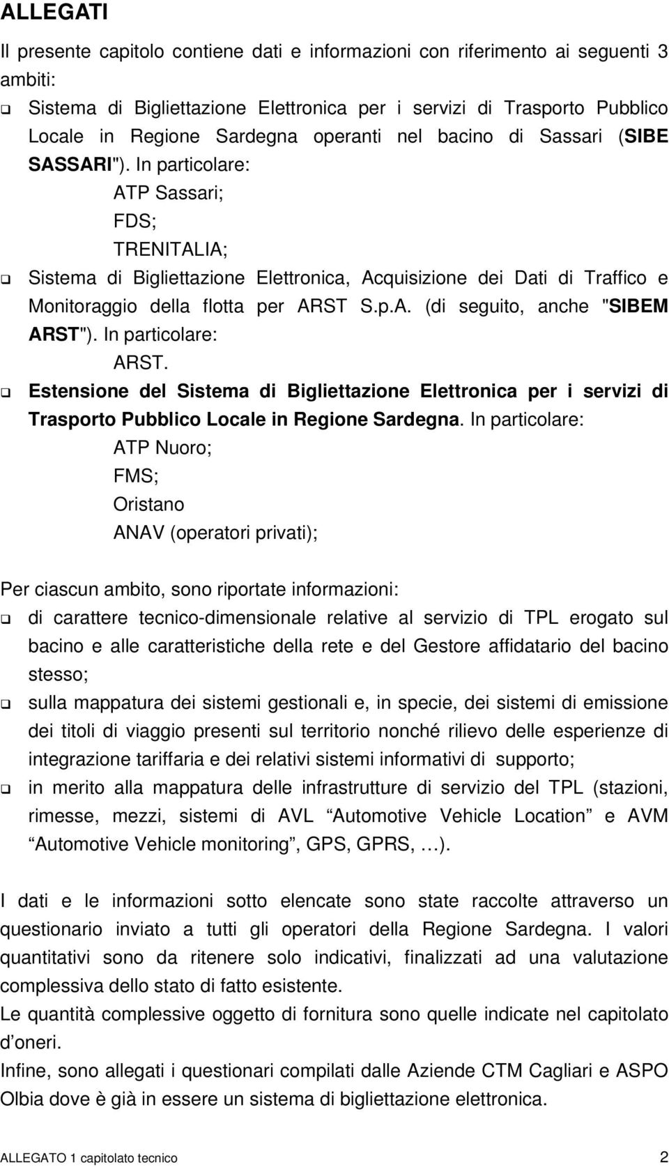 In particolare: ATP Sassari; FDS; TRENITALIA; Sistema di Bigliettazione Elettronica, Acquisizione dei Dati di Traffico e Monitoraggio della flotta per ARST S.p.A. (di seguito, anche "SIBEM ARST").