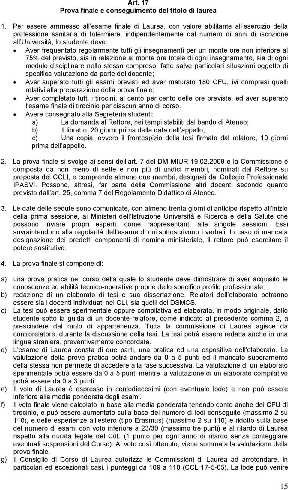 studente deve: Aver frequentato regolarmente tutti gli insegnamenti per un monte ore non inferiore al 75% del previsto, sia in relazione al monte ore totale di ogni insegnamento, sia di ogni modulo